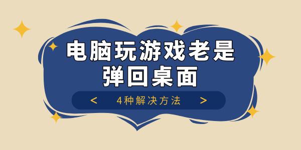 電腦玩游戲老是彈回桌面怎么回事 4種解決方法