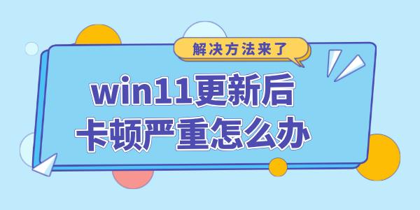 win11更新后卡頓嚴重怎么辦 win11更新完很卡反應(yīng)慢的解決方法