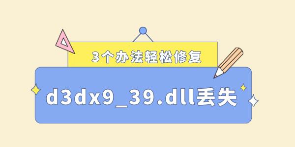 電腦缺少d3dx9_39.dll怎么解決 3個(gè)辦法輕松修復(fù)！