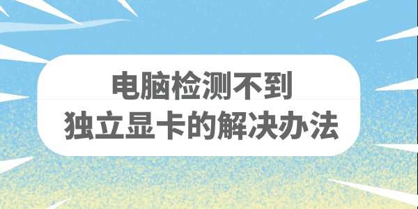 電腦找不到獨立顯卡怎么辦 電腦檢測不到顯卡的解決辦法