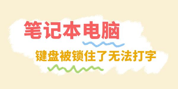 筆記本電腦鍵盤被鎖住了無法打字怎么辦 看這篇就夠了