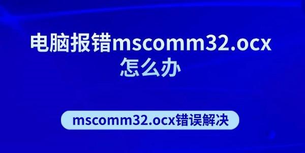 電腦報(bào)錯(cuò)mscomm32.ocx怎么辦 mscomm32.ocx錯(cuò)誤解決