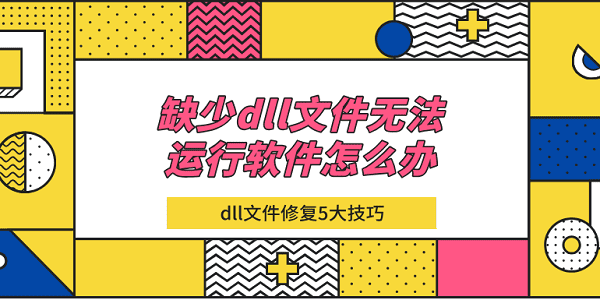 缺少dll文件無(wú)法運(yùn)行軟件怎么辦 dll文件修復(fù)5大技巧