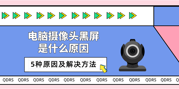 電腦攝像頭黑屏是什么原因 5種原因及解決方法