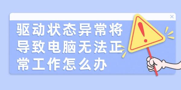 驅(qū)動(dòng)狀態(tài)異常將導(dǎo)致電腦無法正常工作怎么辦