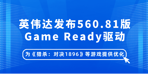 英偉達(dá)發(fā)布560.81版Game Ready驅(qū)動(dòng)：為《獵殺：對(duì)決1896》等游戲提供優(yōu)化