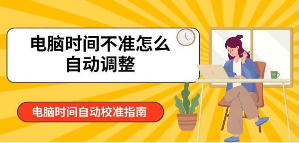 電腦時間不準(zhǔn)怎么自動調(diào)整 電腦時間自動校準(zhǔn)指南