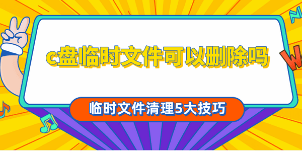 c盤(pán)臨時(shí)文件可以刪除嗎 臨時(shí)文件清理5大技巧