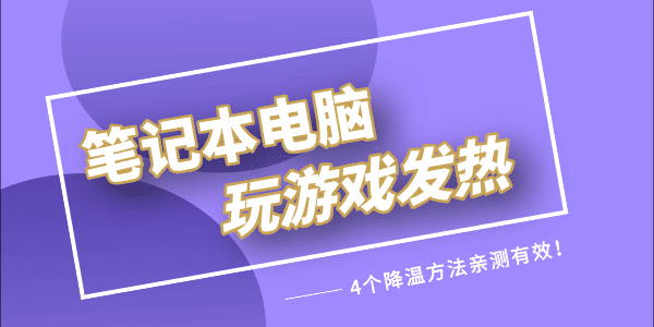 筆記本玩游戲發(fā)熱嚴(yán)重怎么解決 4個(gè)降溫方法親測(cè)有效！ 