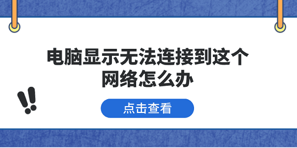 電腦顯示無法連接到這個網(wǎng)絡(luò)怎么辦 5種原因分析及解決方法