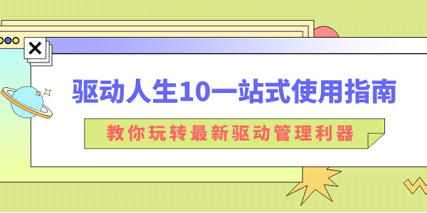 驅(qū)動(dòng)人生10一站式使用指南：教你玩轉(zhuǎn)最新驅(qū)動(dòng)管理利器！