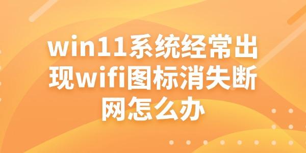 win11系統(tǒng)出現(xiàn)wifi圖標(biāo)消失斷網(wǎng)怎么辦