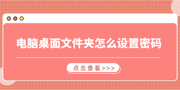 電腦桌面文件夾怎么設置密碼 3個簡易指南告訴你