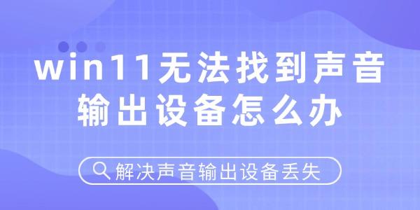 win11無法找到聲音輸出設(shè)備怎么辦