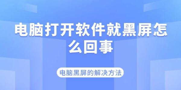 電腦打開軟件就黑屏怎么回事