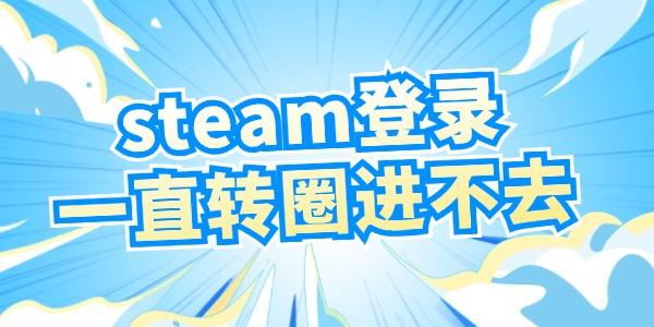 steam登錄一直轉圈進不去怎么辦 試試這個方法