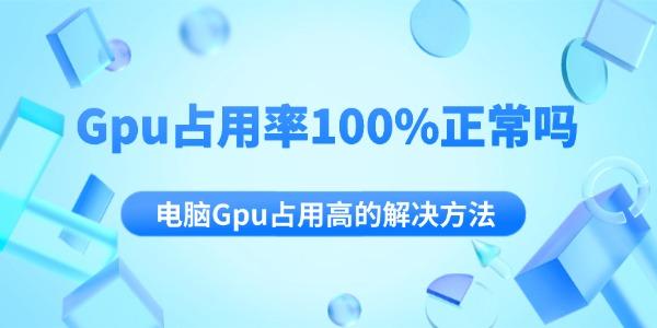 Gpu占用率100%正常嗎 電腦Gpu占用高的解決方法