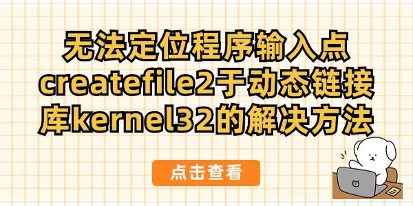 無法定位程序輸入點createfile2于動態(tài)鏈接庫kernel32的解決方法