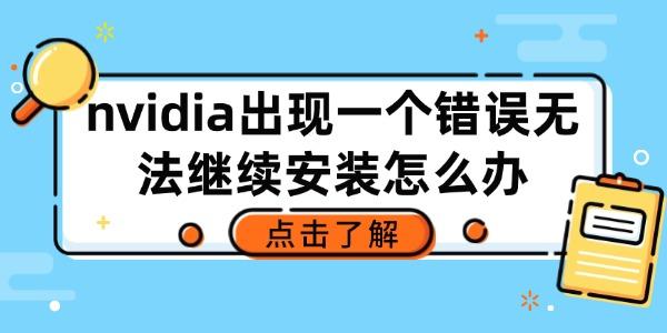 nvidia出現(xiàn)一個(gè)錯(cuò)誤無法繼續(xù)安裝怎么辦