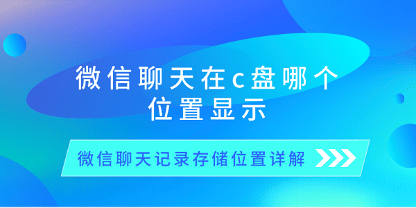 微信聊天在c盤哪個(gè)位置顯示 微信聊天記錄存儲(chǔ)位置詳解