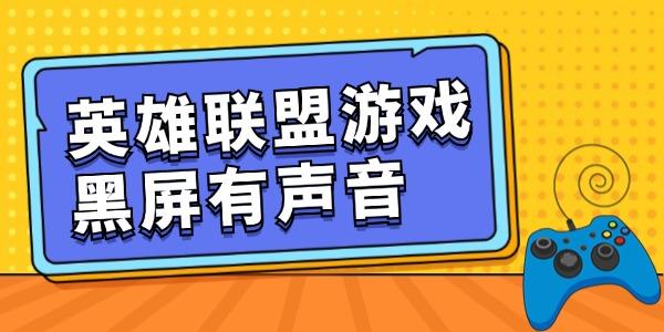 英雄聯(lián)盟游戲黑屏有聲音怎么回事 get恢復(fù)技能！