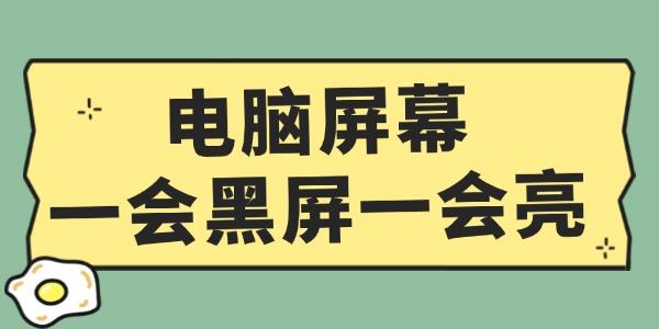 電腦屏幕一會(huì)黑屏一會(huì)亮怎么辦 這個(gè)方法超簡(jiǎn)單