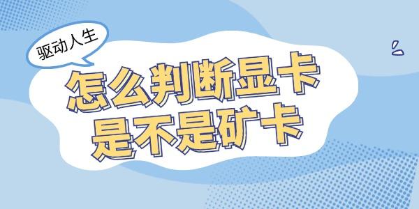 怎么判斷顯卡是不是礦卡 教你4招學會鑒別礦卡！