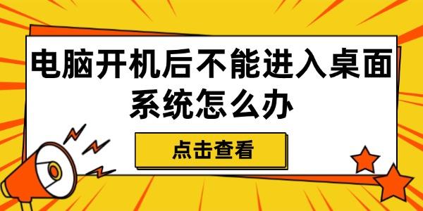 電腦開機(jī)后不能進(jìn)入桌面系統(tǒng)怎么辦