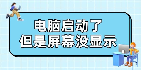 電腦啟動(dòng)了但是屏幕沒顯示怎么辦 給你支幾招！