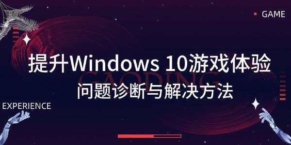 提升Windows 10游戲體驗 問題診斷與解決方法