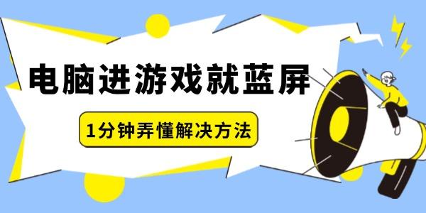 電腦進(jìn)游戲就藍(lán)屏怎么回事 一分鐘弄懂解決方法！