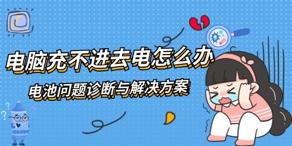 電腦充不進去電怎么辦 電池問題診斷與解決方案