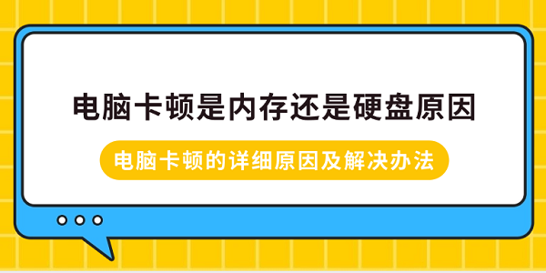 電腦卡頓是內(nèi)存還是硬盤原因？電腦卡頓的詳細(xì)原因及解決辦法