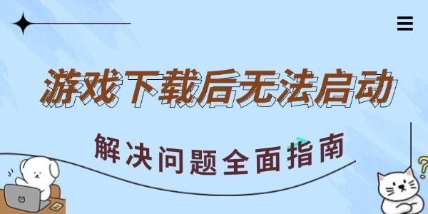  游戲下載后無(wú)法啟動(dòng) 解決問(wèn)題全面指南