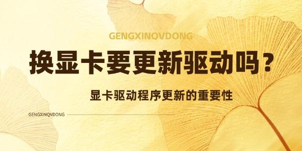 換顯卡要更新驅(qū)動(dòng)嗎 顯卡驅(qū)動(dòng)程序更新的重要性