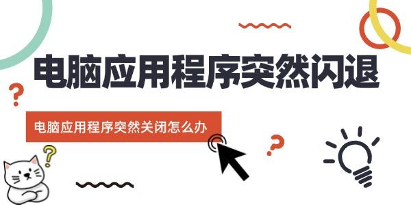 電腦應(yīng)用程序突然閃退 電腦應(yīng)用程序突然關(guān)閉怎么辦