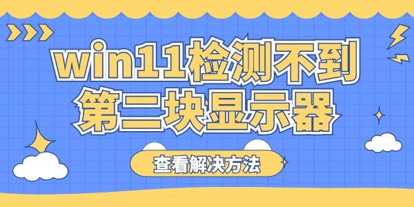 win11檢測不到第二塊顯示器怎么辦 電腦雙顯示器檢測不到解決方法