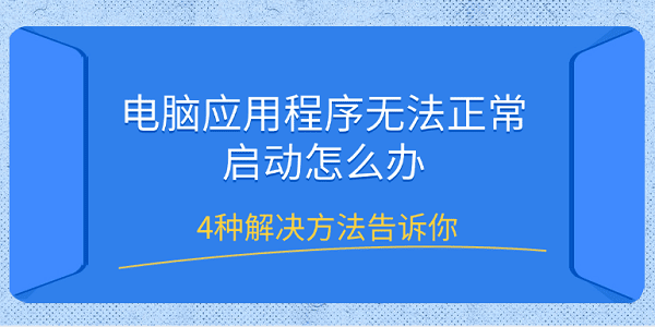 電腦應(yīng)用程序無(wú)法正常啟動(dòng)怎么辦 4種解決方法告訴你