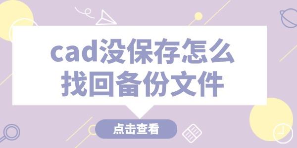 cad沒保存怎么找回備份文件 這些技巧必看！