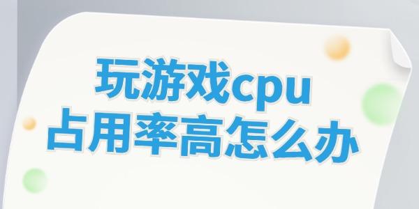 玩游戲cpu占用率高怎么辦 這些方法幫你解決！