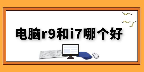 電腦r9和i7哪個(gè)好 電腦r9和i7的區(qū)別