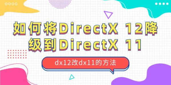 如何將?DirectX 12降級(jí)到?DirectX 11