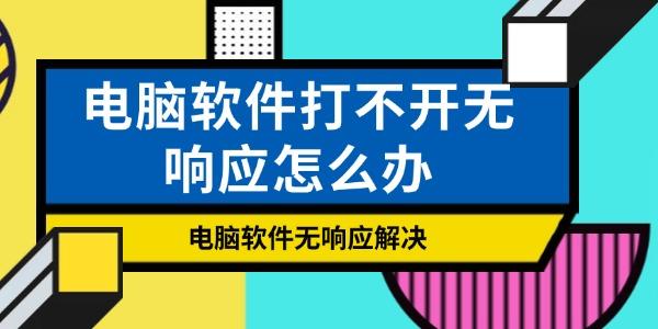 電腦軟件打不開無響應(yīng)怎么辦