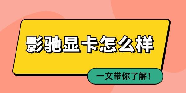 影馳顯卡怎么樣 一文帶你了解！