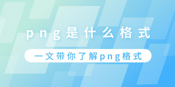 png是什么格式？一文帶你了解png格式