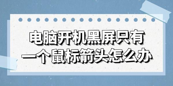 電腦開機黑屏只有一個鼠標(biāo)箭頭怎么辦 試試這幾種方法