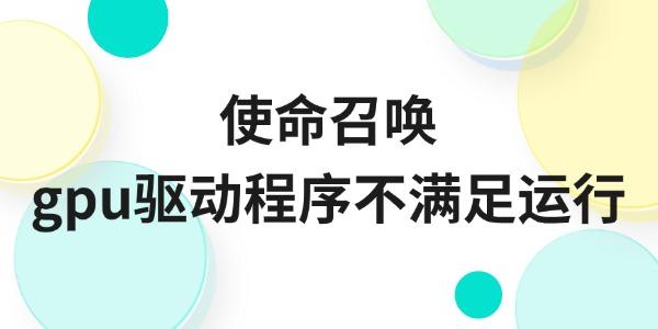 使命召喚gpu驅(qū)動程序不滿足運行怎么辦 最新解決方法來了