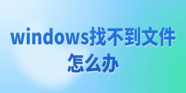 windows找不到文件怎么辦 4招教你輕松搞定