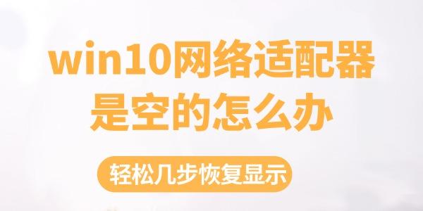 win10網(wǎng)絡(luò)適配器是空的怎么辦 輕松幾步恢復(fù)顯示！