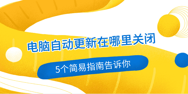 電腦自動(dòng)更新在哪里關(guān)閉 5個(gè)簡易指南告訴你